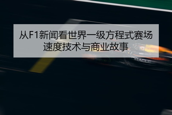 从F1新闻看世界一级方程式赛场速度技术与商业故事