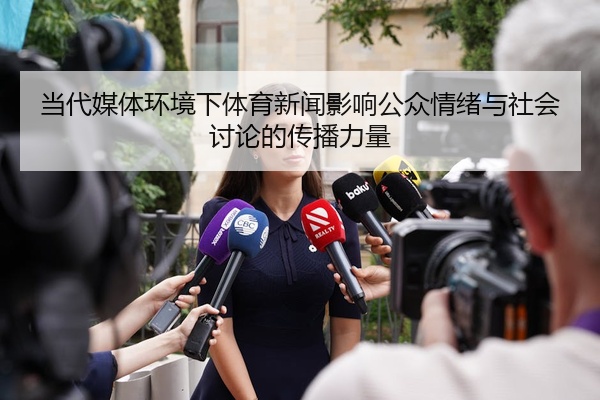 当代媒体环境下体育新闻影响公众情绪与社会讨论的传播力量