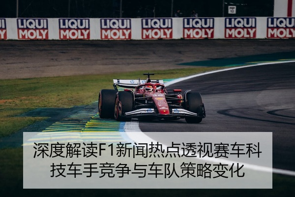 深度解读F1新闻热点透视赛车科技车手竞争与车队策略变化
