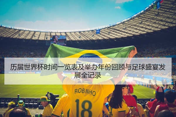 历届世界杯时间一览表及举办年份回顾与足球盛宴发展全记录