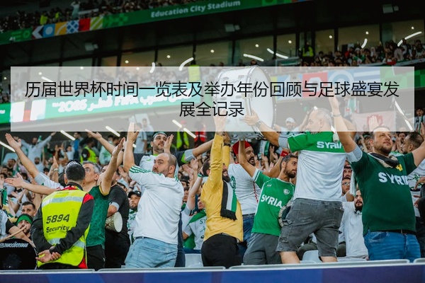 历届世界杯时间一览表及举办年份回顾与足球盛宴发展全记录