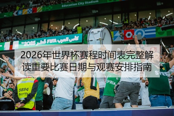 2026年世界杯赛程时间表完整解读重要比赛日期与观赛安排指南
