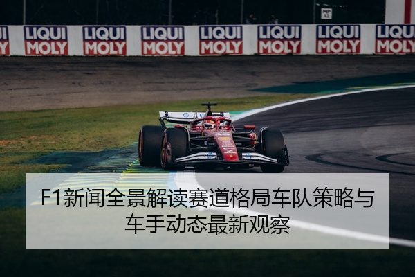 F1新闻全景解读赛道格局车队策略与车手动态最新观察