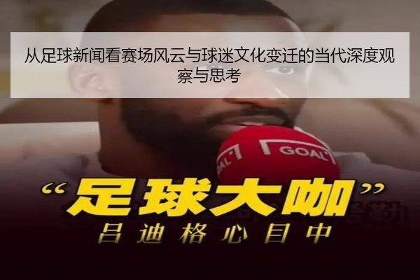 从足球新闻看赛场风云与球迷文化变迁的当代深度观察与思考