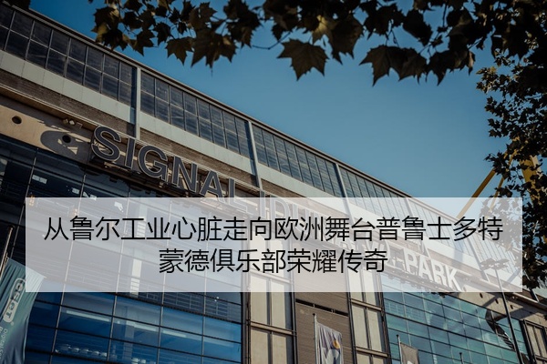 从鲁尔工业心脏走向欧洲舞台普鲁士多特蒙德俱乐部荣耀传奇