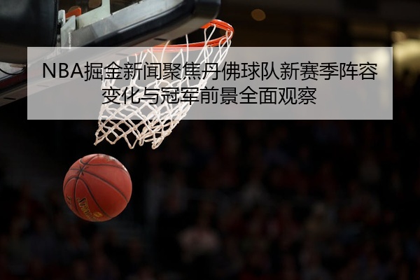 NBA掘金新闻聚焦丹佛球队新赛季阵容变化与冠军前景全面观察